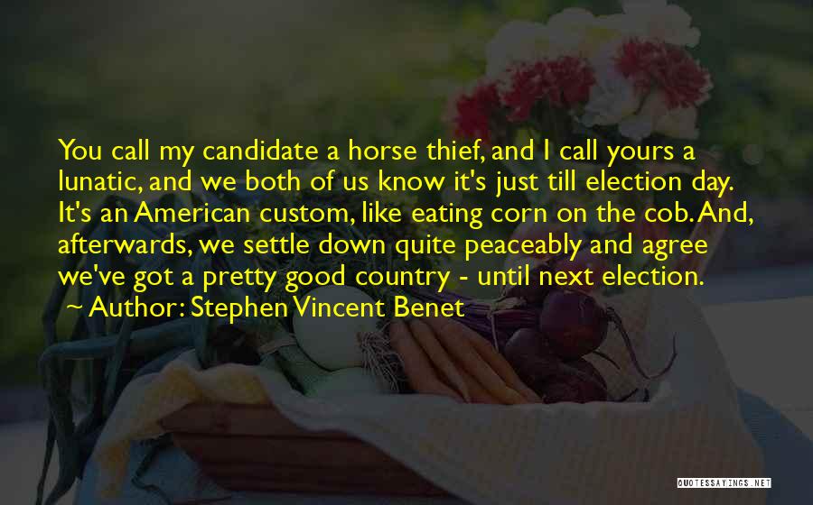 Stephen Vincent Benet Quotes: You Call My Candidate A Horse Thief, And I Call Yours A Lunatic, And We Both Of Us Know It's