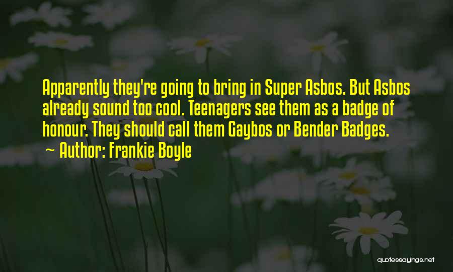 Frankie Boyle Quotes: Apparently They're Going To Bring In Super Asbos. But Asbos Already Sound Too Cool. Teenagers See Them As A Badge