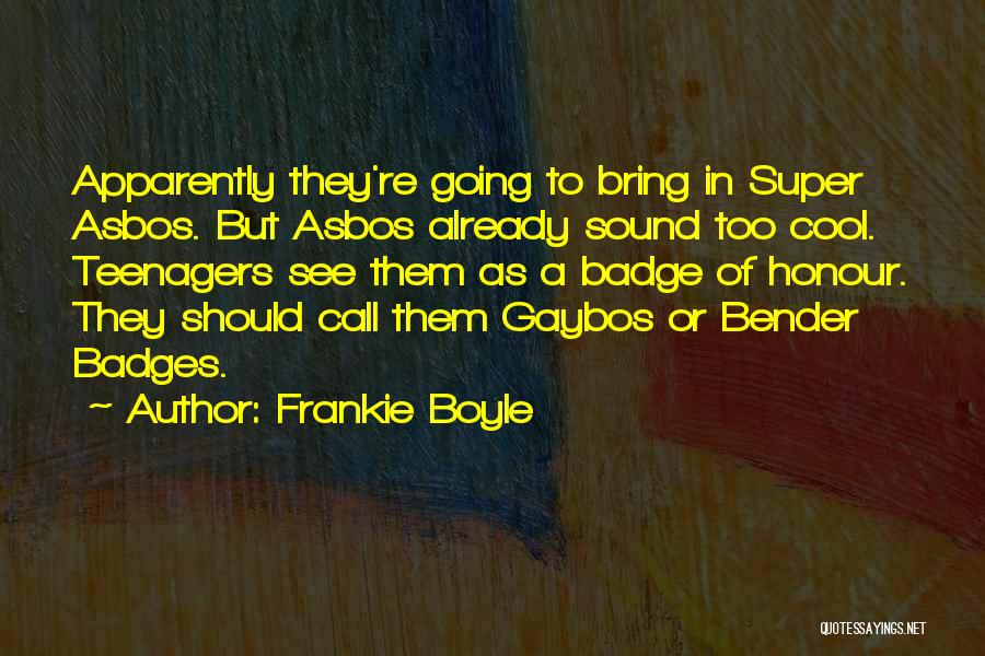 Frankie Boyle Quotes: Apparently They're Going To Bring In Super Asbos. But Asbos Already Sound Too Cool. Teenagers See Them As A Badge