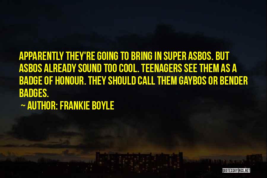 Frankie Boyle Quotes: Apparently They're Going To Bring In Super Asbos. But Asbos Already Sound Too Cool. Teenagers See Them As A Badge