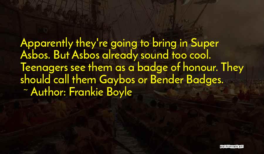 Frankie Boyle Quotes: Apparently They're Going To Bring In Super Asbos. But Asbos Already Sound Too Cool. Teenagers See Them As A Badge