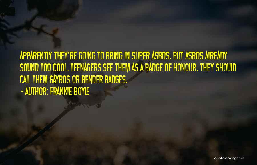 Frankie Boyle Quotes: Apparently They're Going To Bring In Super Asbos. But Asbos Already Sound Too Cool. Teenagers See Them As A Badge