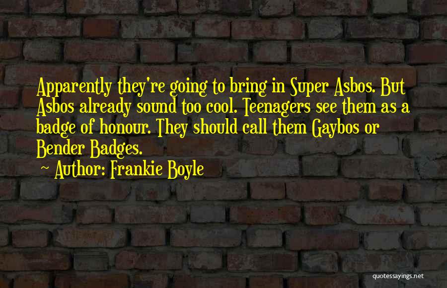 Frankie Boyle Quotes: Apparently They're Going To Bring In Super Asbos. But Asbos Already Sound Too Cool. Teenagers See Them As A Badge
