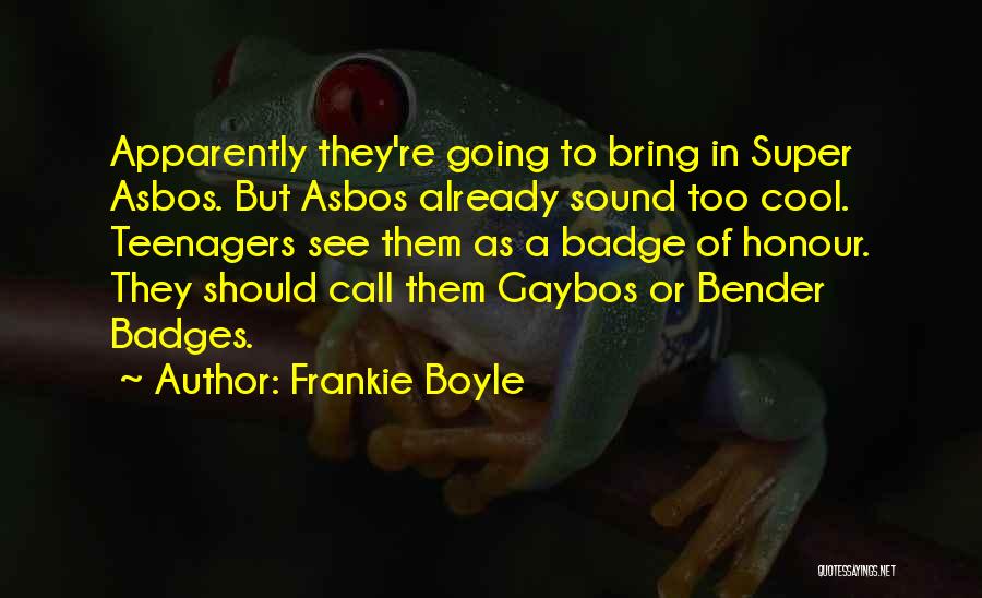 Frankie Boyle Quotes: Apparently They're Going To Bring In Super Asbos. But Asbos Already Sound Too Cool. Teenagers See Them As A Badge