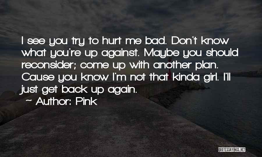 Pink Quotes: I See You Try To Hurt Me Bad. Don't Know What You're Up Against. Maybe You Should Reconsider; Come Up