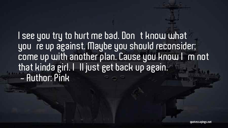 Pink Quotes: I See You Try To Hurt Me Bad. Don't Know What You're Up Against. Maybe You Should Reconsider; Come Up