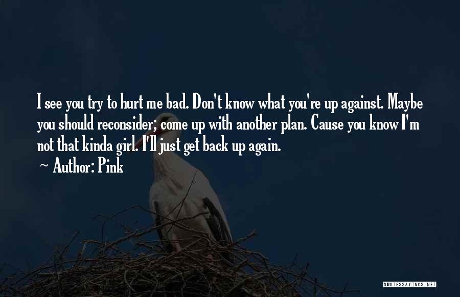 Pink Quotes: I See You Try To Hurt Me Bad. Don't Know What You're Up Against. Maybe You Should Reconsider; Come Up