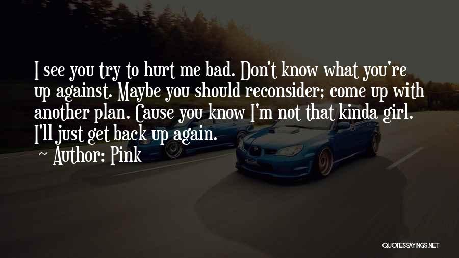 Pink Quotes: I See You Try To Hurt Me Bad. Don't Know What You're Up Against. Maybe You Should Reconsider; Come Up