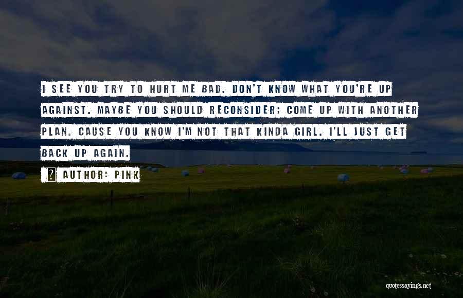 Pink Quotes: I See You Try To Hurt Me Bad. Don't Know What You're Up Against. Maybe You Should Reconsider; Come Up