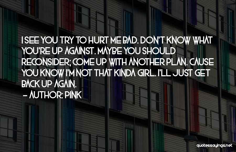 Pink Quotes: I See You Try To Hurt Me Bad. Don't Know What You're Up Against. Maybe You Should Reconsider; Come Up