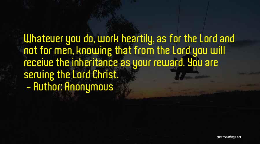 Anonymous Quotes: Whatever You Do, Work Heartily, As For The Lord And Not For Men, Knowing That From The Lord You Will