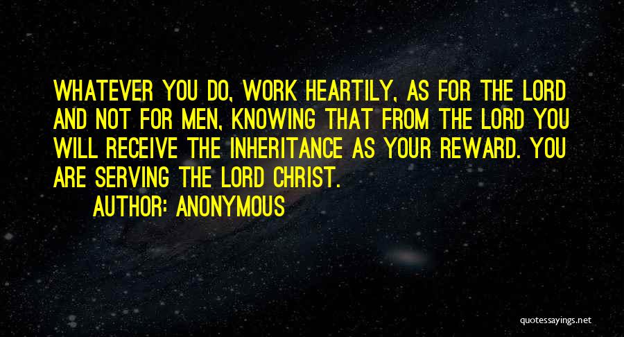 Anonymous Quotes: Whatever You Do, Work Heartily, As For The Lord And Not For Men, Knowing That From The Lord You Will