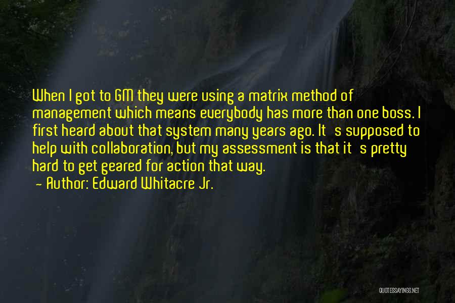 Edward Whitacre Jr. Quotes: When I Got To Gm They Were Using A Matrix Method Of Management Which Means Everybody Has More Than One