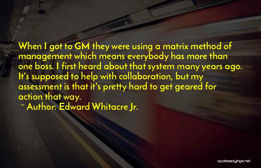 Edward Whitacre Jr. Quotes: When I Got To Gm They Were Using A Matrix Method Of Management Which Means Everybody Has More Than One