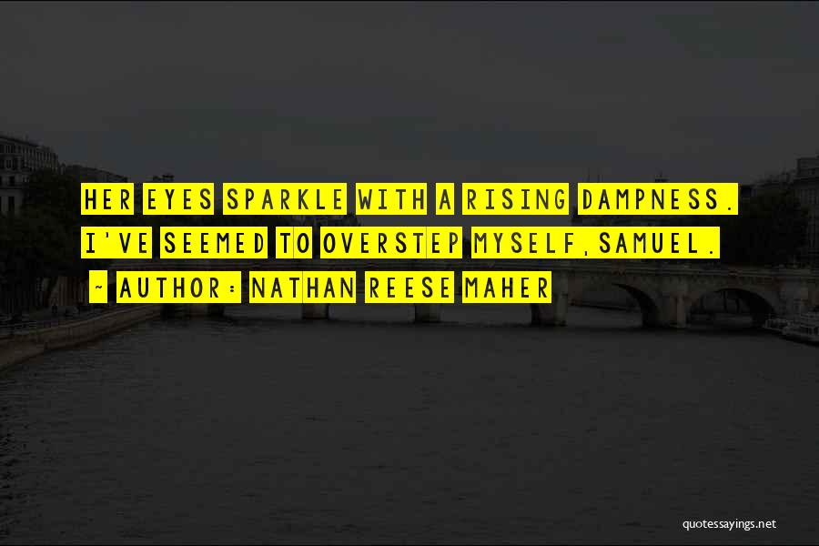 Nathan Reese Maher Quotes: Her Eyes Sparkle With A Rising Dampness. I've Seemed To Overstep Myself,samuel.