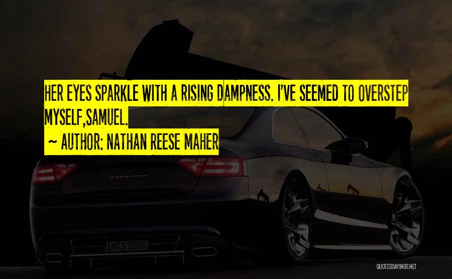 Nathan Reese Maher Quotes: Her Eyes Sparkle With A Rising Dampness. I've Seemed To Overstep Myself,samuel.