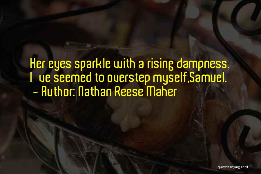 Nathan Reese Maher Quotes: Her Eyes Sparkle With A Rising Dampness. I've Seemed To Overstep Myself,samuel.