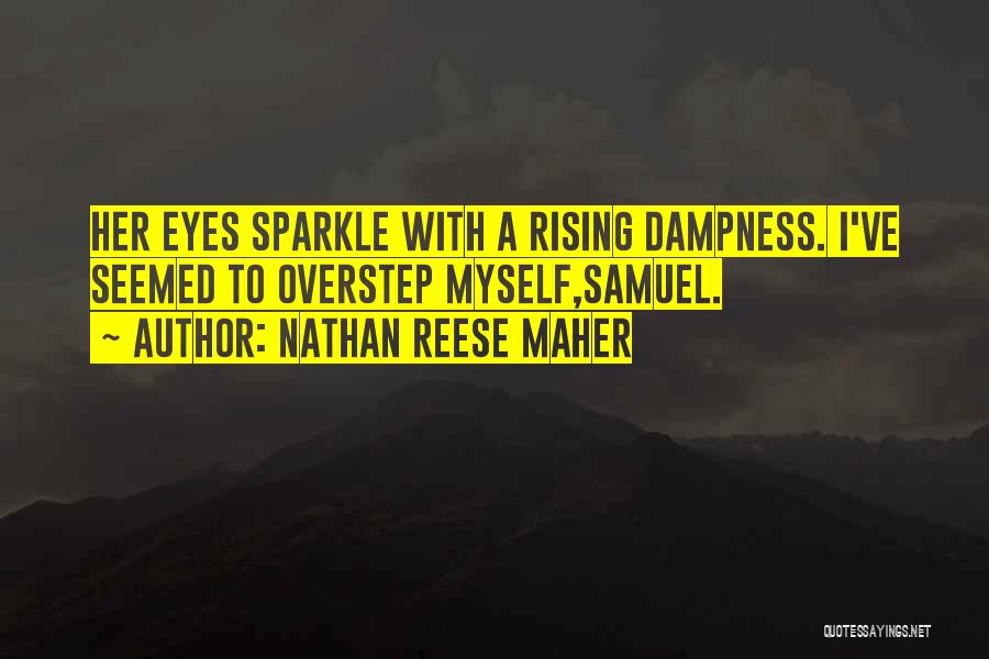 Nathan Reese Maher Quotes: Her Eyes Sparkle With A Rising Dampness. I've Seemed To Overstep Myself,samuel.