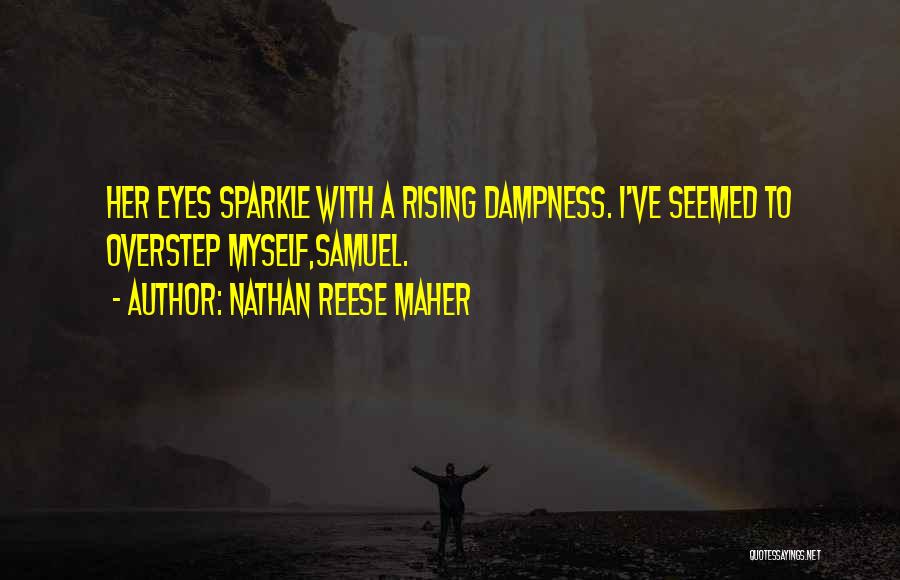 Nathan Reese Maher Quotes: Her Eyes Sparkle With A Rising Dampness. I've Seemed To Overstep Myself,samuel.