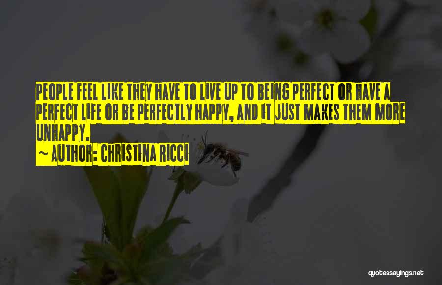 Christina Ricci Quotes: People Feel Like They Have To Live Up To Being Perfect Or Have A Perfect Life Or Be Perfectly Happy,