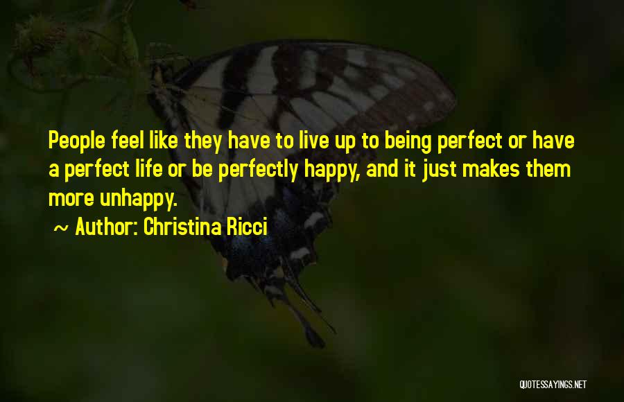 Christina Ricci Quotes: People Feel Like They Have To Live Up To Being Perfect Or Have A Perfect Life Or Be Perfectly Happy,