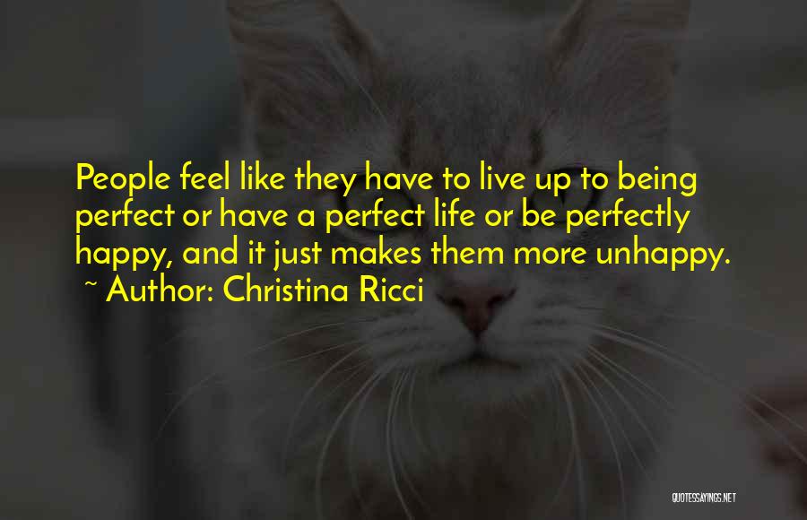 Christina Ricci Quotes: People Feel Like They Have To Live Up To Being Perfect Or Have A Perfect Life Or Be Perfectly Happy,