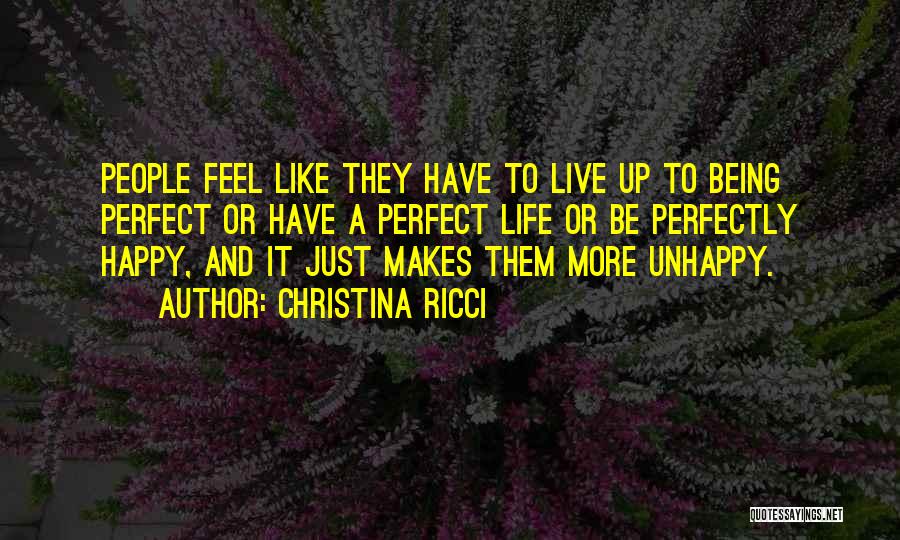 Christina Ricci Quotes: People Feel Like They Have To Live Up To Being Perfect Or Have A Perfect Life Or Be Perfectly Happy,