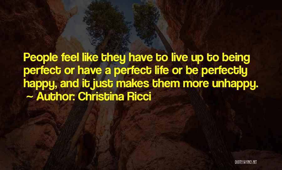 Christina Ricci Quotes: People Feel Like They Have To Live Up To Being Perfect Or Have A Perfect Life Or Be Perfectly Happy,