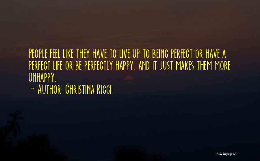 Christina Ricci Quotes: People Feel Like They Have To Live Up To Being Perfect Or Have A Perfect Life Or Be Perfectly Happy,