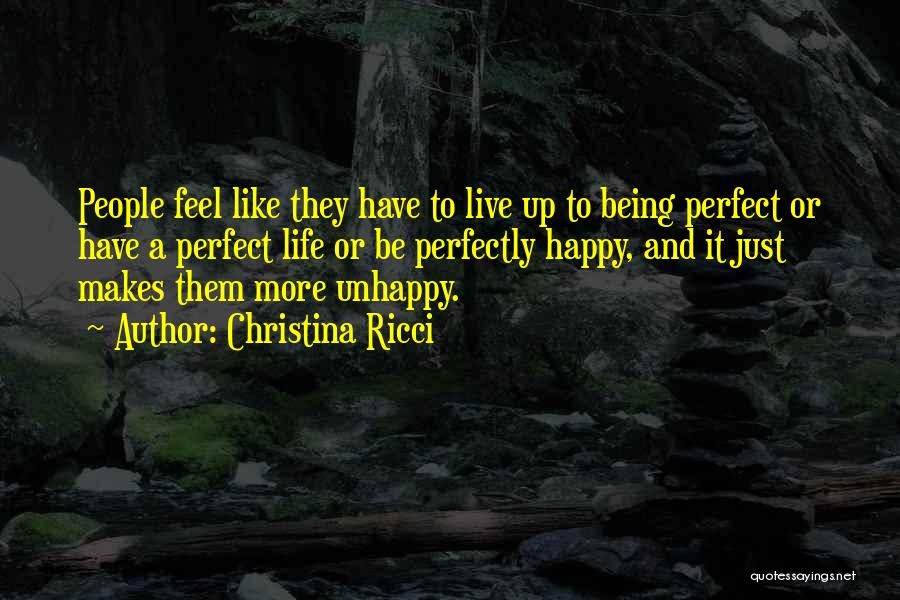 Christina Ricci Quotes: People Feel Like They Have To Live Up To Being Perfect Or Have A Perfect Life Or Be Perfectly Happy,