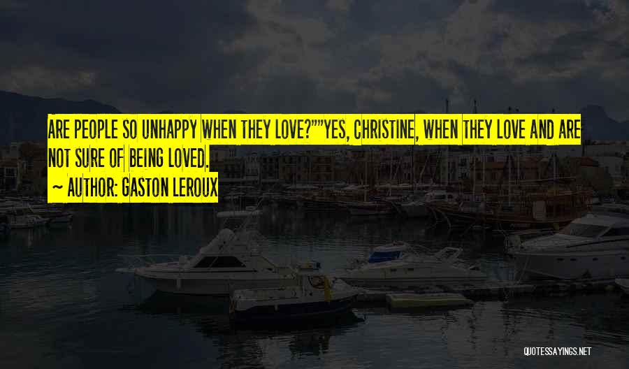 Gaston Leroux Quotes: Are People So Unhappy When They Love?yes, Christine, When They Love And Are Not Sure Of Being Loved.