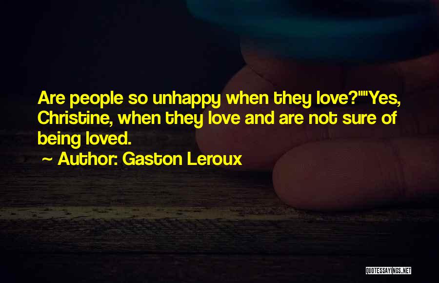 Gaston Leroux Quotes: Are People So Unhappy When They Love?yes, Christine, When They Love And Are Not Sure Of Being Loved.