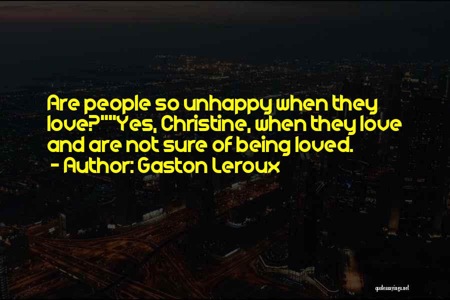 Gaston Leroux Quotes: Are People So Unhappy When They Love?yes, Christine, When They Love And Are Not Sure Of Being Loved.