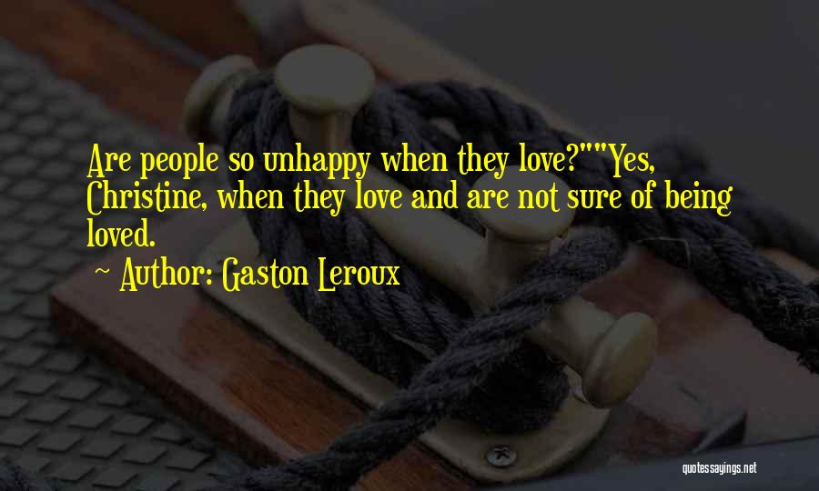 Gaston Leroux Quotes: Are People So Unhappy When They Love?yes, Christine, When They Love And Are Not Sure Of Being Loved.