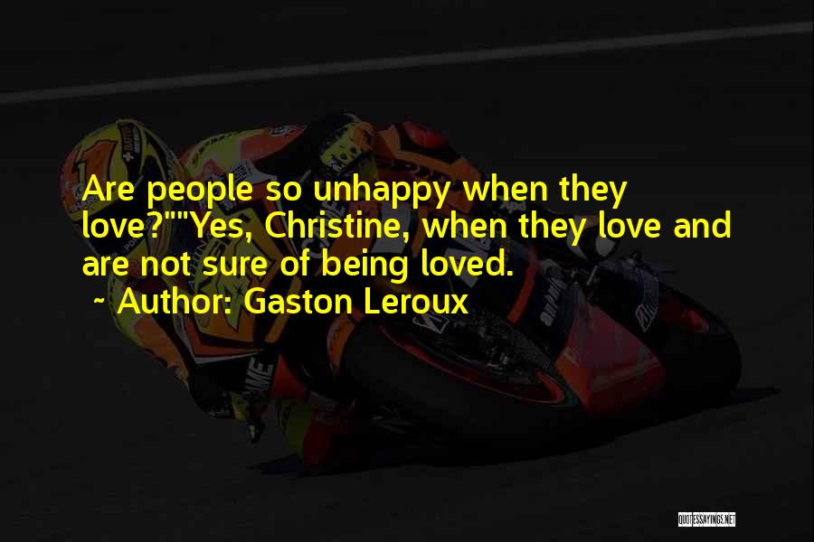 Gaston Leroux Quotes: Are People So Unhappy When They Love?yes, Christine, When They Love And Are Not Sure Of Being Loved.
