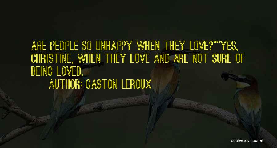 Gaston Leroux Quotes: Are People So Unhappy When They Love?yes, Christine, When They Love And Are Not Sure Of Being Loved.