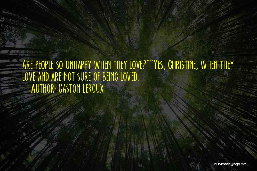 Gaston Leroux Quotes: Are People So Unhappy When They Love?yes, Christine, When They Love And Are Not Sure Of Being Loved.