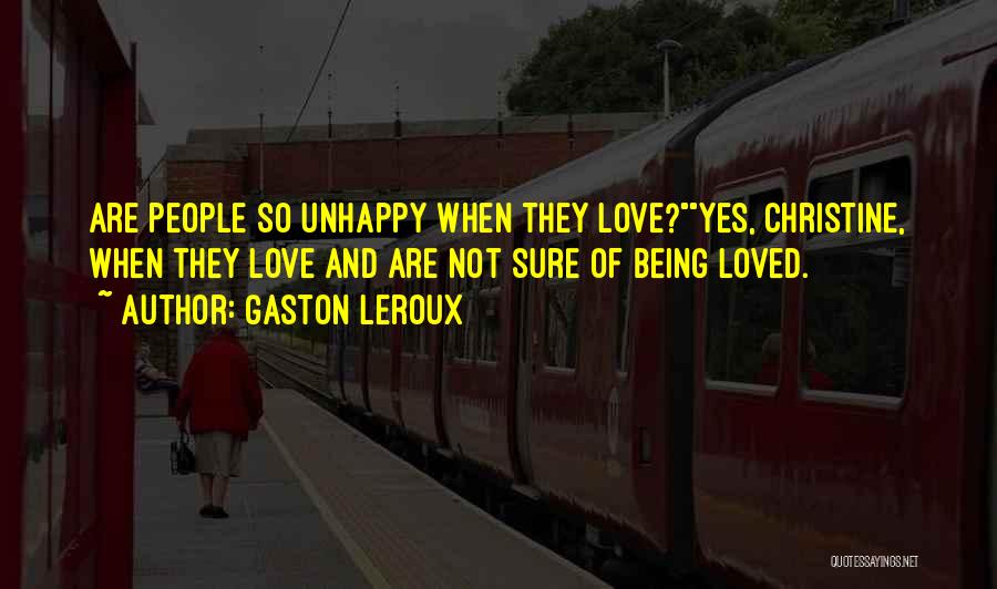 Gaston Leroux Quotes: Are People So Unhappy When They Love?yes, Christine, When They Love And Are Not Sure Of Being Loved.