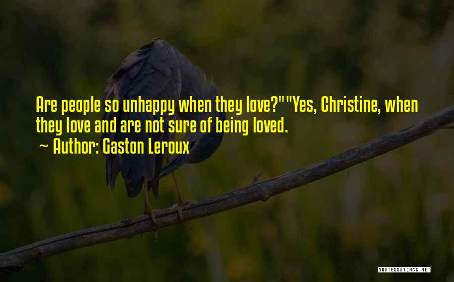 Gaston Leroux Quotes: Are People So Unhappy When They Love?yes, Christine, When They Love And Are Not Sure Of Being Loved.