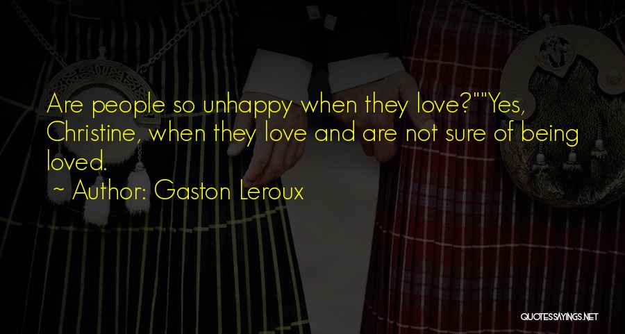 Gaston Leroux Quotes: Are People So Unhappy When They Love?yes, Christine, When They Love And Are Not Sure Of Being Loved.