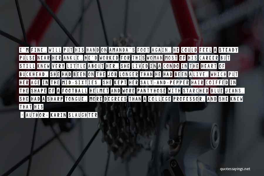Karin Slaughter Quotes: I'm Fine. Will Put His Hand On Amanda's Foot Again. He Could Feel A Steady Pulse Near Her Ankle. He'd