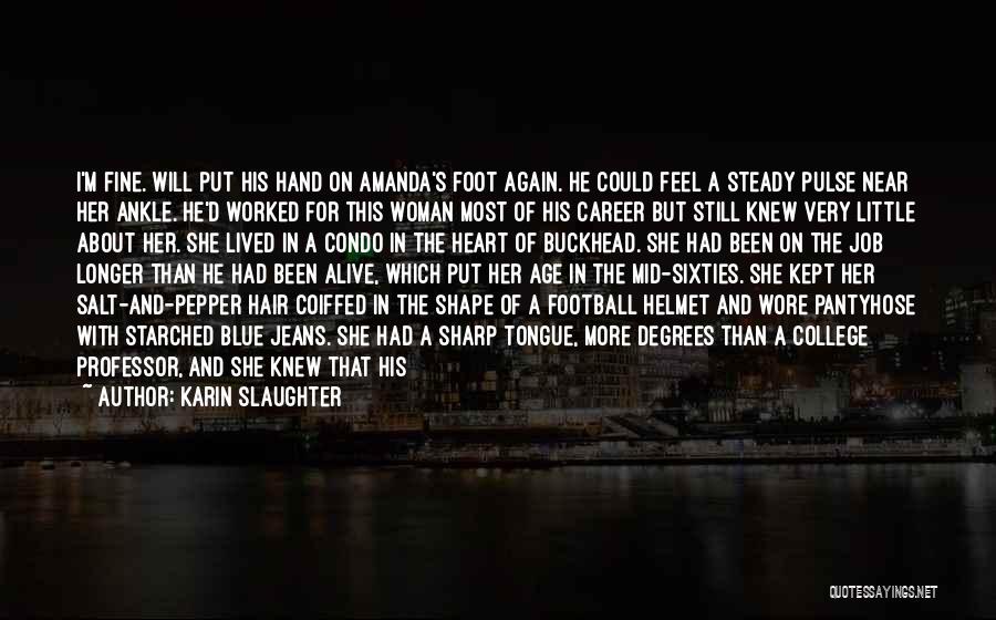 Karin Slaughter Quotes: I'm Fine. Will Put His Hand On Amanda's Foot Again. He Could Feel A Steady Pulse Near Her Ankle. He'd