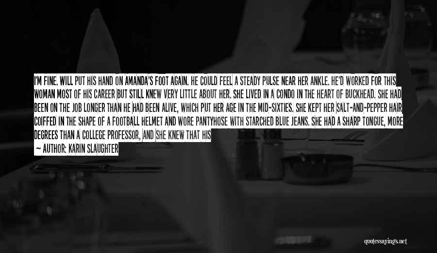 Karin Slaughter Quotes: I'm Fine. Will Put His Hand On Amanda's Foot Again. He Could Feel A Steady Pulse Near Her Ankle. He'd