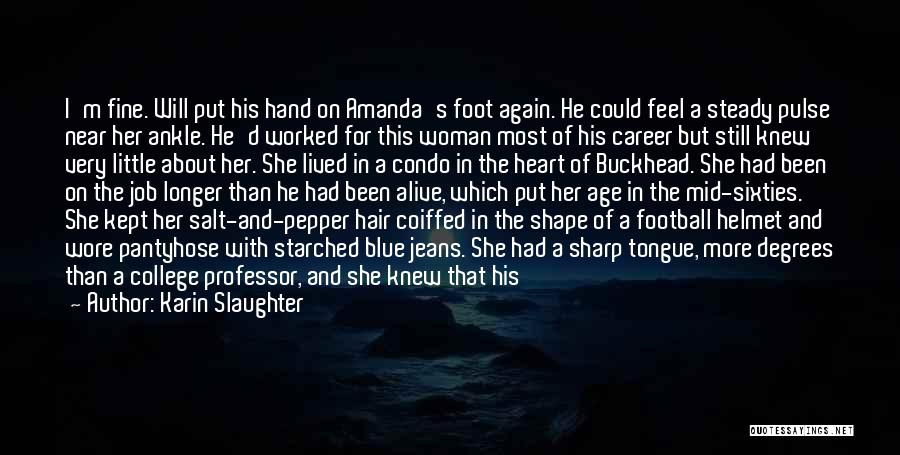 Karin Slaughter Quotes: I'm Fine. Will Put His Hand On Amanda's Foot Again. He Could Feel A Steady Pulse Near Her Ankle. He'd