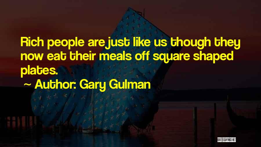 Gary Gulman Quotes: Rich People Are Just Like Us Though They Now Eat Their Meals Off Square Shaped Plates.