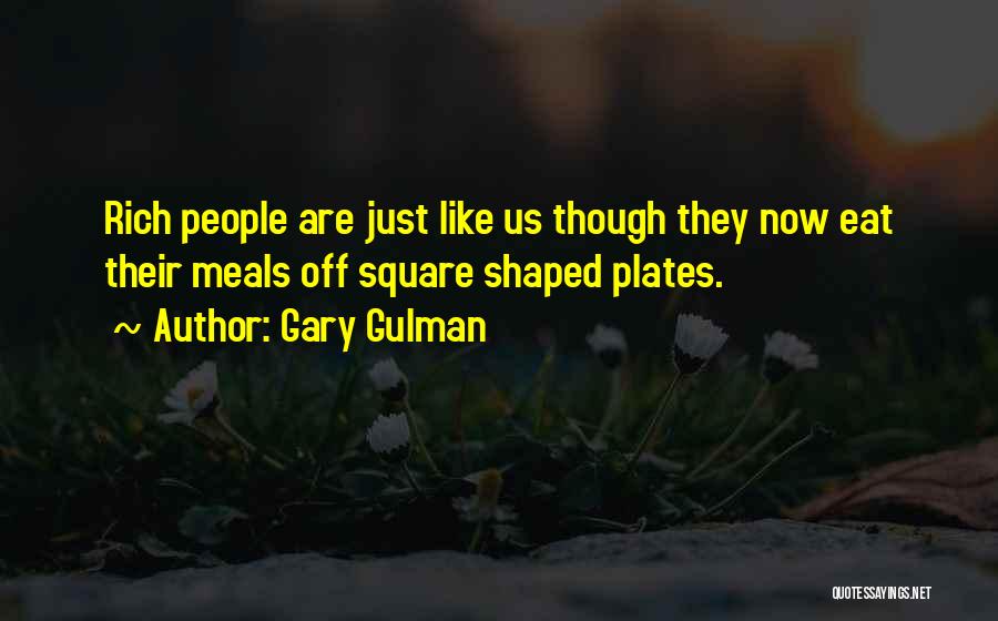 Gary Gulman Quotes: Rich People Are Just Like Us Though They Now Eat Their Meals Off Square Shaped Plates.