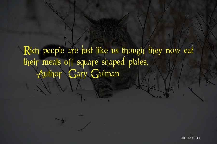 Gary Gulman Quotes: Rich People Are Just Like Us Though They Now Eat Their Meals Off Square Shaped Plates.