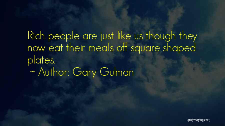 Gary Gulman Quotes: Rich People Are Just Like Us Though They Now Eat Their Meals Off Square Shaped Plates.