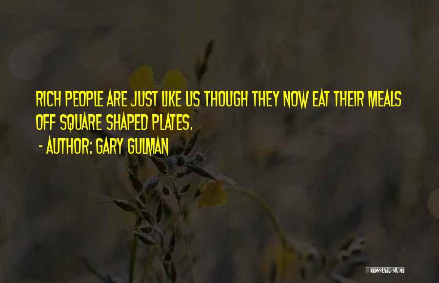 Gary Gulman Quotes: Rich People Are Just Like Us Though They Now Eat Their Meals Off Square Shaped Plates.