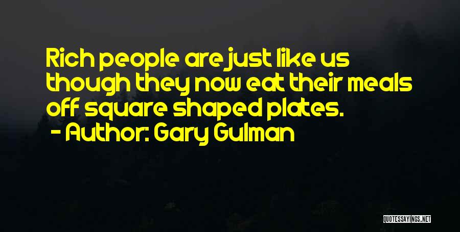 Gary Gulman Quotes: Rich People Are Just Like Us Though They Now Eat Their Meals Off Square Shaped Plates.